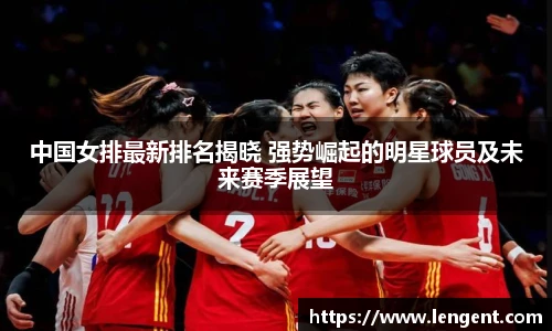 中国女排最新排名揭晓 强势崛起的明星球员及未来赛季展望
