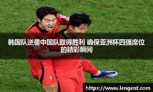 韩国队逆袭中国队取得胜利 确保亚洲杯四强席位的精彩瞬间