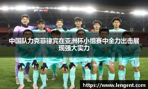中国队力克菲律宾在亚洲杯小组赛中全力出击展现强大实力