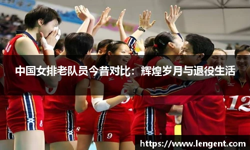 中国女排老队员今昔对比：辉煌岁月与退役生活