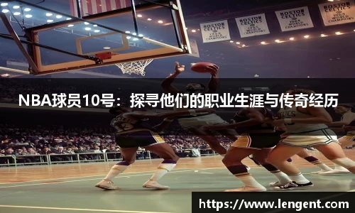 NBA球员10号：探寻他们的职业生涯与传奇经历