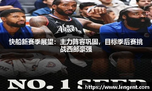 快船新赛季展望：主力阵容巩固，目标季后赛挑战西部豪强