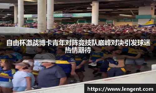 自由杯激战博卡青年对阵竞技队巅峰对决引发球迷热情期待
