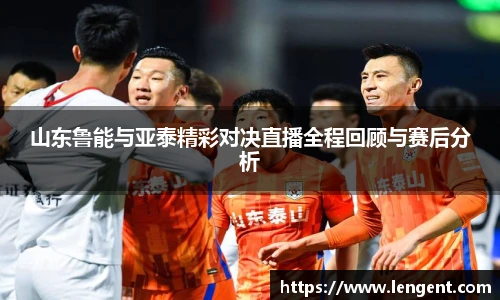 山东鲁能与亚泰精彩对决直播全程回顾与赛后分析