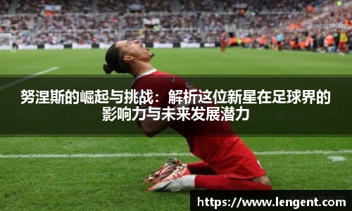 努涅斯的崛起与挑战：解析这位新星在足球界的影响力与未来发展潜力