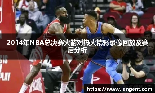 2014年NBA总决赛火箭对热火精彩录像回放及赛后分析