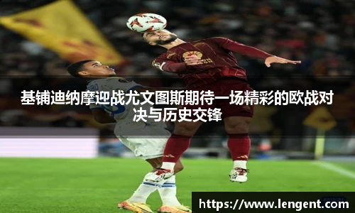 基铺迪纳摩迎战尤文图斯期待一场精彩的欧战对决与历史交锋