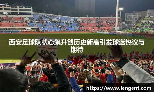 西安足球队状态飙升创历史新高引发球迷热议与期待